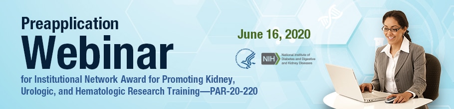 Banner for Preapplication Webinar for Institutional Network Award for Promoting Kidney, Urologic, and Hematologic Research Training PAR-20-220