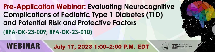 Pre-Application Webinar for Evaluating Neurocognitive Complications of Pediatric Type 1 Diabetes (T1D) and Potential Risk and Protective Factors (RFA-DK-23-009 and RFA-DK-23-010)
