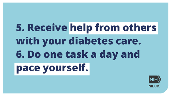 5. Receive help from others with your diabetes care. 6. Do one task a day and pace yourself.